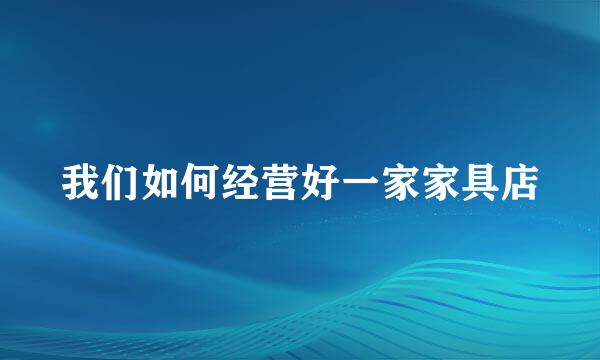 我们如何经营好一家家具店
