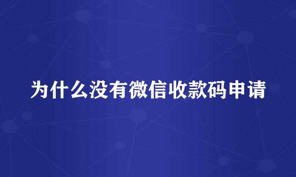 为什么没有微信收款码申请