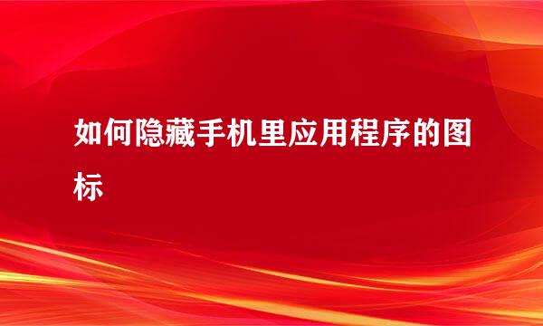 如何隐藏手机里应用程序的图标
