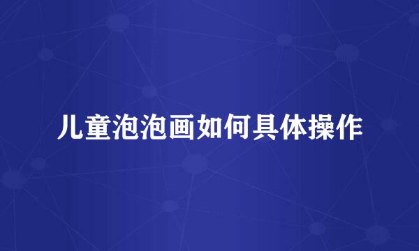 儿童泡泡画如何具体操作