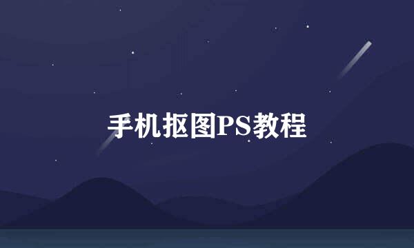 手机抠图PS教程