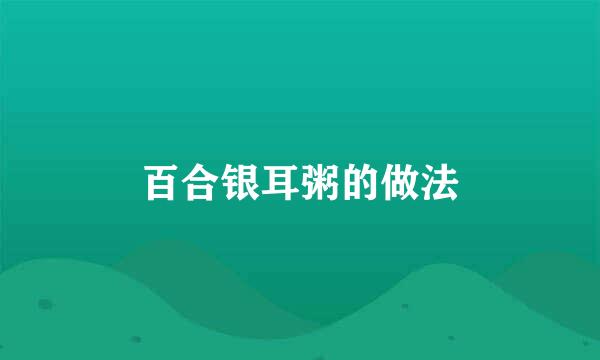 百合银耳粥的做法