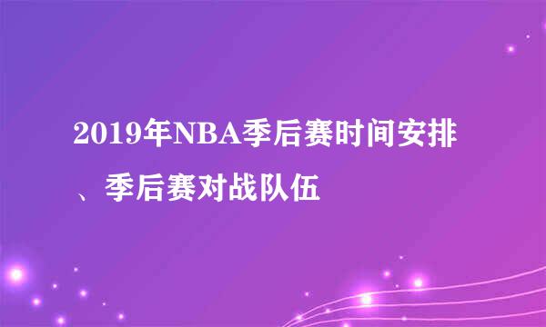 2019年NBA季后赛时间安排、季后赛对战队伍