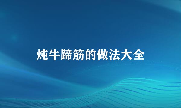 炖牛蹄筋的做法大全