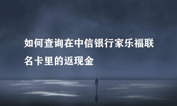 如何查询在中信银行家乐福联名卡里的返现金