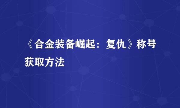 《合金装备崛起:复仇》称号获取方法