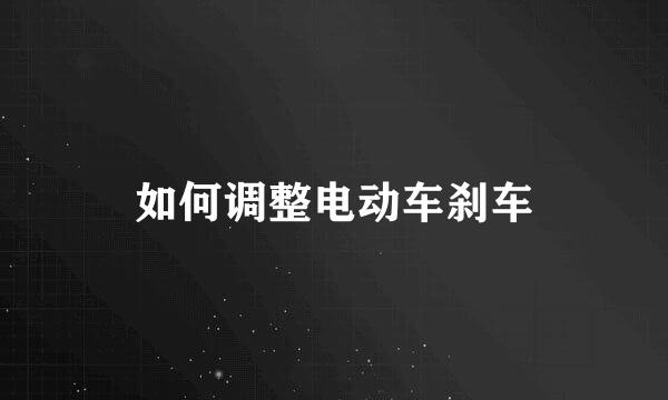 如何调整电动车刹车