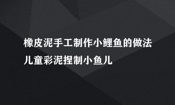 橡皮泥手工制作小鲤鱼的做法儿童彩泥捏制小鱼儿