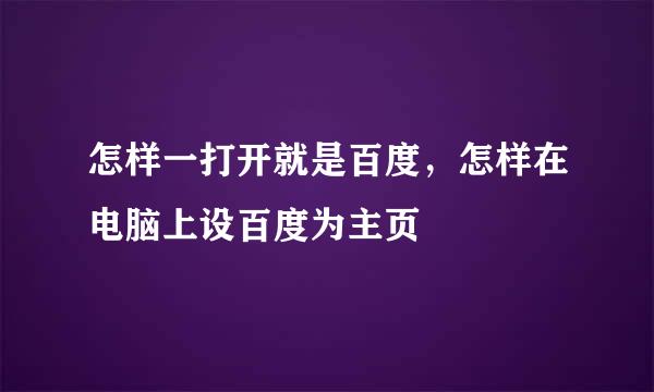 怎样一打开就是百度，怎样在电脑上设百度为主页
