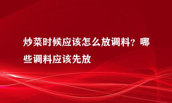 炒菜时候应该怎么放调料？哪些调料应该先放