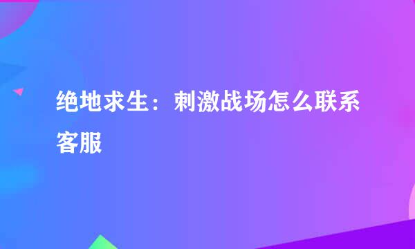 绝地求生：刺激战场怎么联系客服