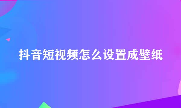 抖音短视频怎么设置成壁纸