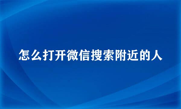 怎么打开微信搜索附近的人