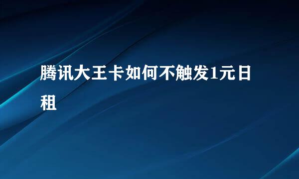 腾讯大王卡如何不触发1元日租
