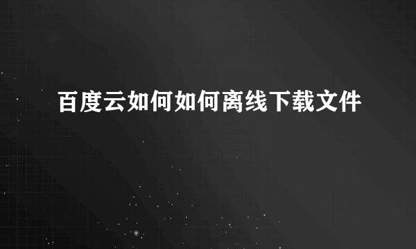 百度云如何如何离线下载文件