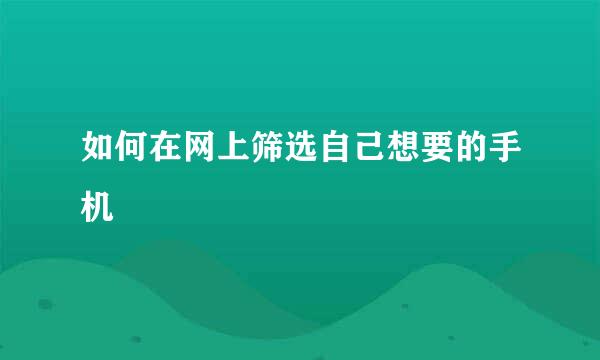 如何在网上筛选自己想要的手机