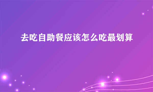 去吃自助餐应该怎么吃最划算