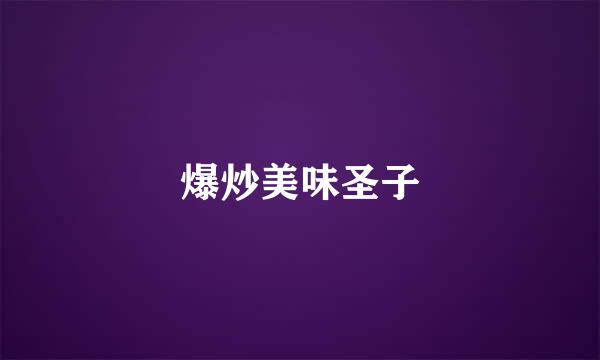 爆炒美味圣子