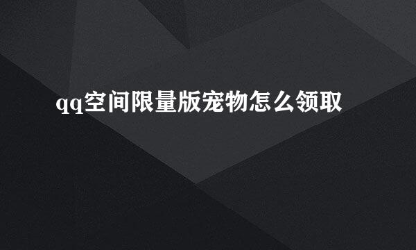 qq空间限量版宠物怎么领取