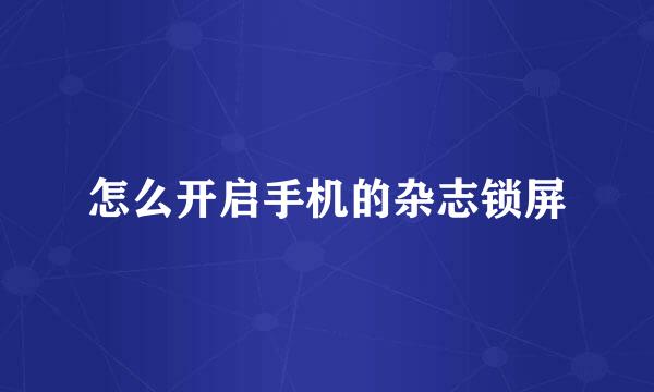 怎么开启手机的杂志锁屏
