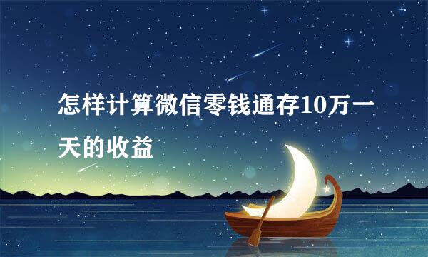 怎样计算微信零钱通存10万一天的收益