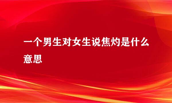 一个男生对女生说焦灼是什么意思