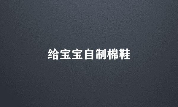 给宝宝自制棉鞋