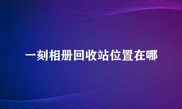 一刻相册回收站位置在哪