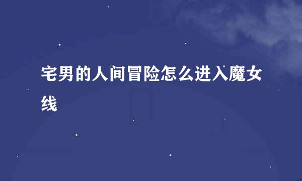 宅男的人间冒险怎么进入魔女线