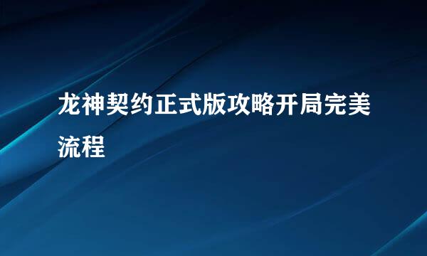 龙神契约正式版攻略开局完美流程