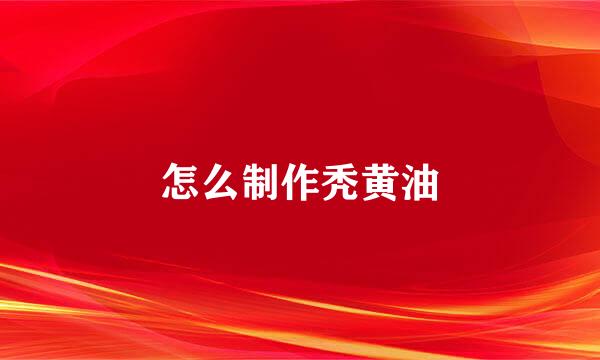 怎么制作秃黄油