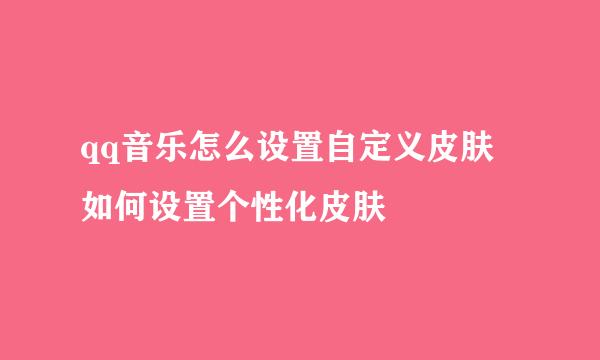 qq音乐怎么设置自定义皮肤 如何设置个性化皮肤