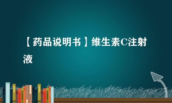 【药品说明书】维生素C注射液