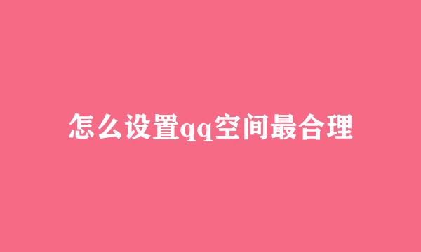 怎么设置qq空间最合理