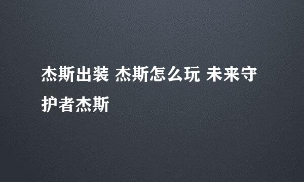 杰斯出装 杰斯怎么玩 未来守护者杰斯