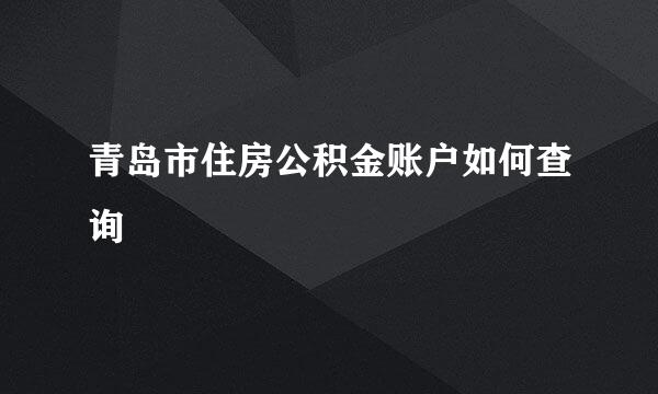 青岛市住房公积金账户如何查询