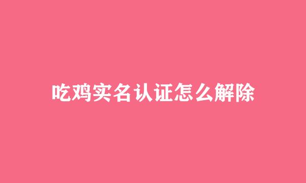 吃鸡实名认证怎么解除