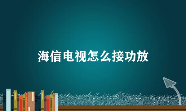 海信电视怎么接功放