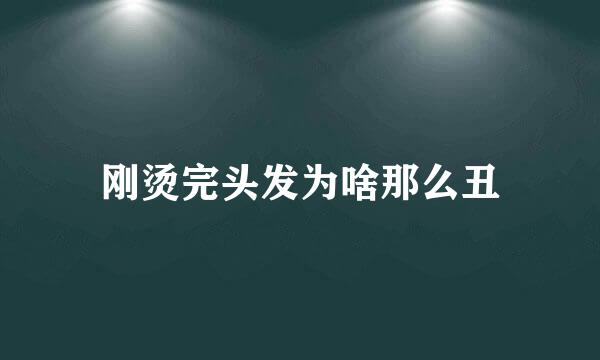 刚烫完头发为啥那么丑