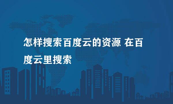 怎样搜索百度云的资源 在百度云里搜索