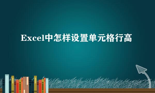 Excel中怎样设置单元格行高
