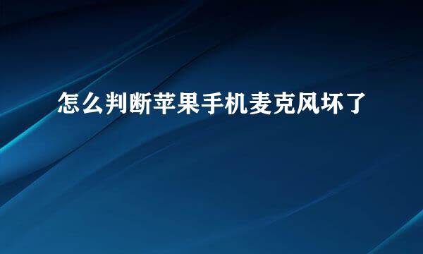 怎么判断苹果手机麦克风坏了