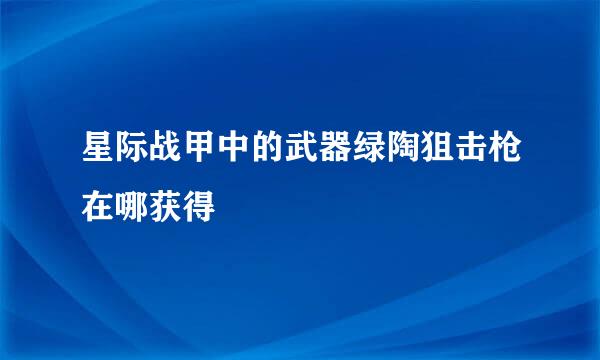 星际战甲中的武器绿陶狙击枪在哪获得