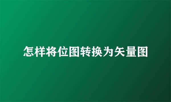 怎样将位图转换为矢量图