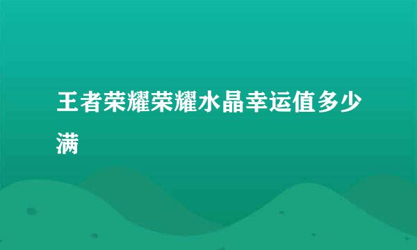 王者荣耀荣耀水晶幸运值多少满