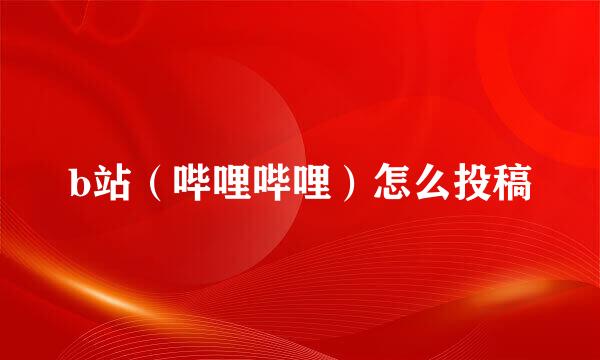 b站(哔哩哔哩)怎么投稿