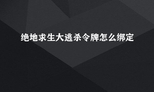 绝地求生大逃杀令牌怎么绑定