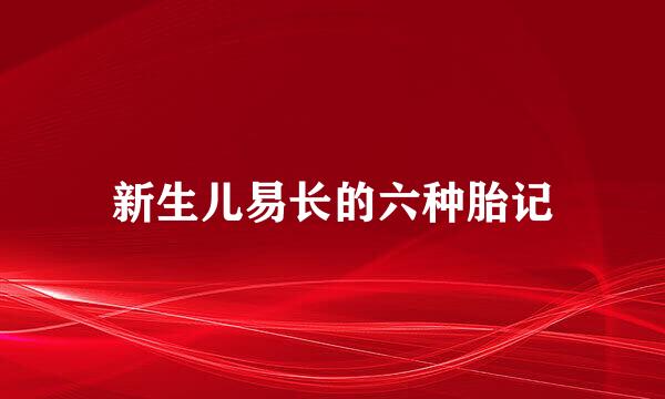 新生儿易长的六种胎记