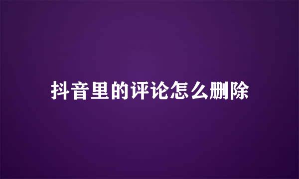抖音里的评论怎么删除