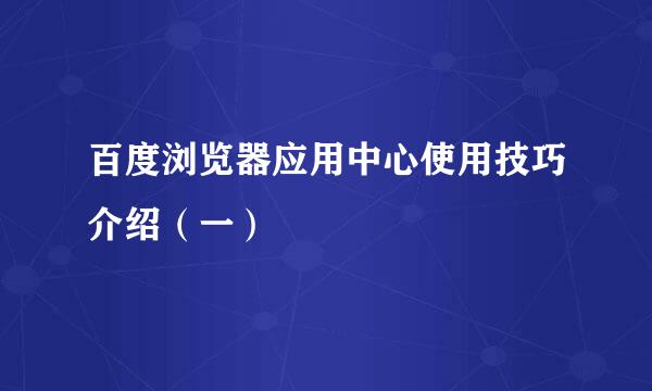 百度浏览器应用中心使用技巧介绍（一）